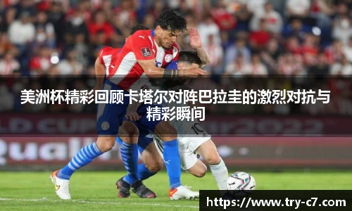 美洲杯精彩回顾卡塔尔对阵巴拉圭的激烈对抗与精彩瞬间